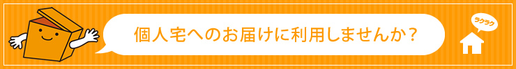 個人宅へのお届けに利用しませんか？