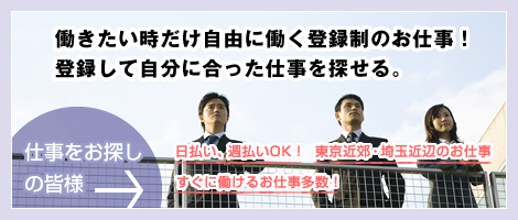 仕事をお探しの皆様　働きたい時だけ自由に働く登録制のお仕事！登録して自分に合った仕事を探せる。　日払い、週払いOK！東京近郊・埼玉近辺のお仕事　すぐに働けるお仕事多数！