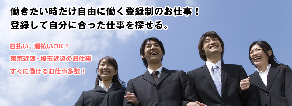 働きたい時だけ自由に働く登録制のお仕事！登録して自分に合った仕事を探せる。　日払い、週払いOK！　東京近郊・埼玉近辺のお仕事　すぐに働けるお仕事多数！